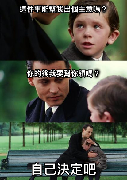 這件事能幫我出個主意嗎？       你的錢我要幫你領嗎？ 自己決定吧
