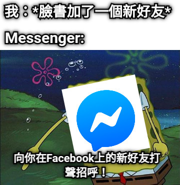 我：*臉書加了一個新好友* 向你在Facebook上的新好友打聲招呼！ Messenger: