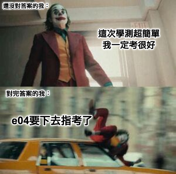 這次學測超簡單 我一定考很好 對完答案的我： e04要下去指考了 還沒對答案的我：