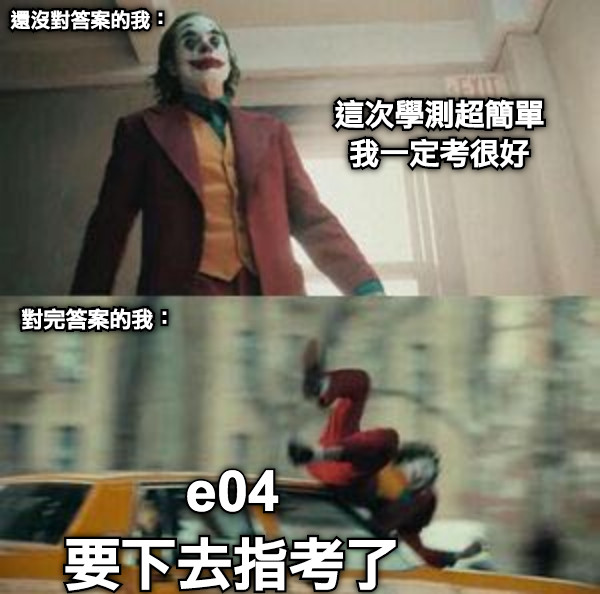 這次學測超簡單 我一定考很好 對完答案的我： e04 要下去指考了 還沒對答案的我：