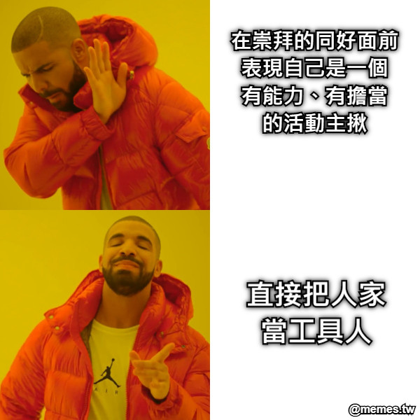 在崇拜的同好面前 表現自己是一個 有能力、有擔當 的活動主揪 直接把人家 當工具人