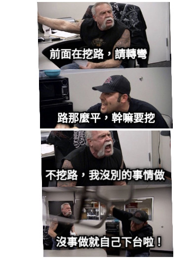 前面在挖路，請轉彎 路那麼平，幹嘛要挖 不挖路，我沒別的事情做 沒事做就自己下台啦！