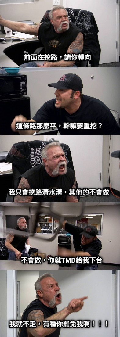 前面在挖路，請你轉向 這條路那麼平，幹嘛要重挖？ 我只會挖路清水溝，其他的不會做 不會做，你就TMD給我下台 我就不走，有種你罷免我啊！！！