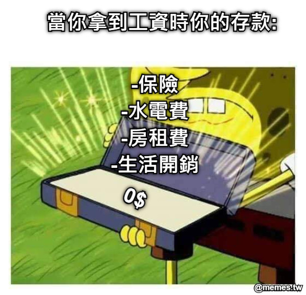 當你拿到工資時你的存款: 0$ -保險 -水電費 -房租費 -生活開銷