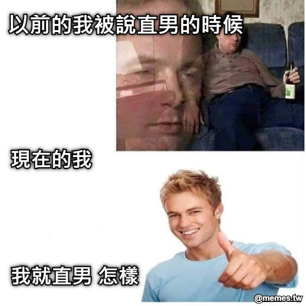 以前的我被說直男的時候 現在的我 我就直男 怎樣