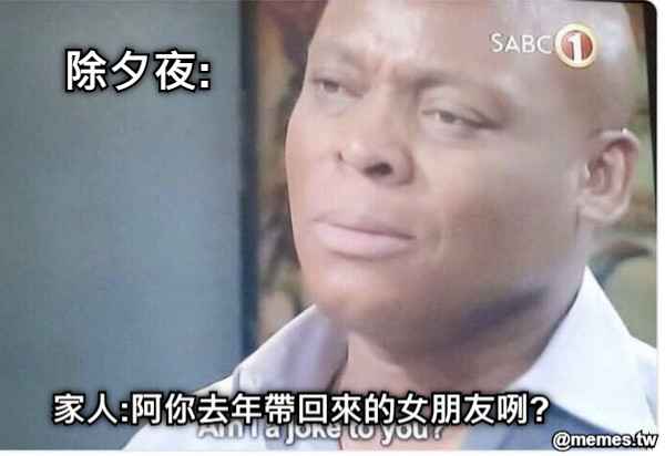 除夕夜: 家人:阿你去年帶回來的女朋友咧?