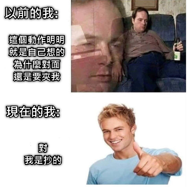 以前的我:  這個動作明明就是自己想的 為什麼對面 還是要夾我 現在的我: 對 我是抄的