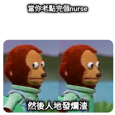 當你老點完個nurse 然後人地發爛渣