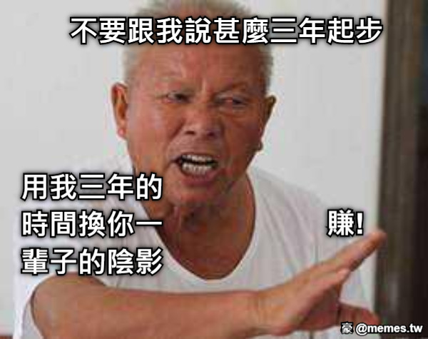 不要跟我說甚麼三年起步 用我三年的時間換你一輩子的陰影 賺!