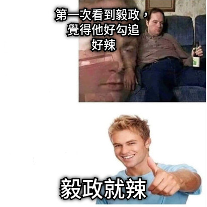 第一次看到毅政， 覺得他好勾追 好辣 毅政就辣