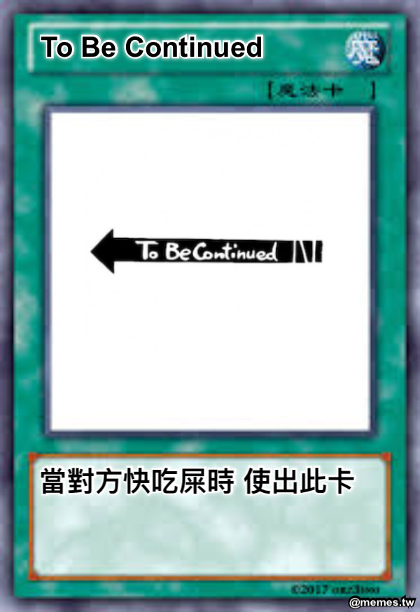 To Be Continued  當對方快吃屎時 使出此卡