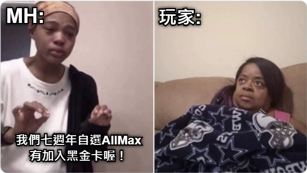 MH: 玩家: 我們七週年自選AllMax 有加入黑金卡喔！