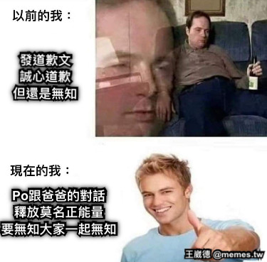 發道歉文 誠心道歉 但還是無知 Po跟爸爸的對話 釋放莫名正能量 要無知大家一起無知