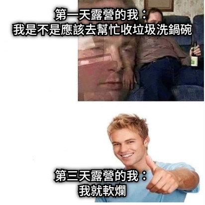 第一天露營的我： 我是不是應該去幫忙收垃圾洗鍋碗 第三天露營的我： 我就軟爛