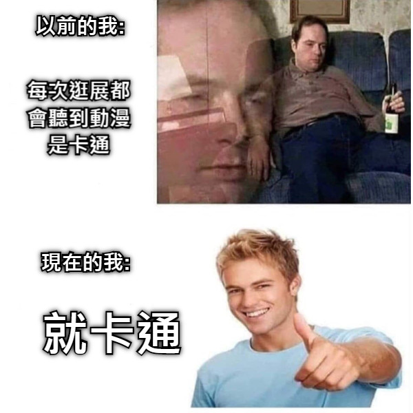 每次逛展都會聽到動漫是卡通 就卡通 以前的我: 現在的我: