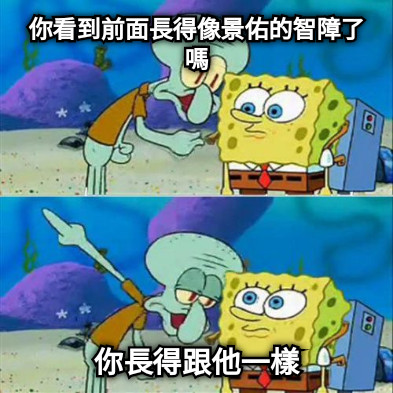 你看到前面長得像景佑的智障了嗎 你長得跟他一樣