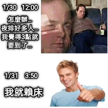 怎麼辦… 夜排好多人… 我覺得3點就 要到了… 我就賴床 1/30   12:00 1/31    3:50