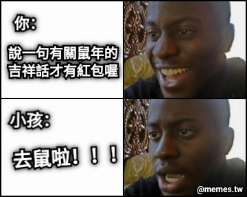 你： 說一句有關鼠年的 吉祥話才有紅包喔 小孩： 去鼠啦！！！