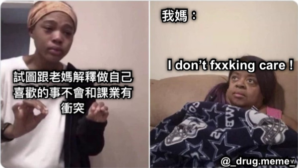 試圖跟老媽解釋做自己喜歡的事不會和課業有衝突 我媽： I don’t fxxking care ! @_drug.meme_
