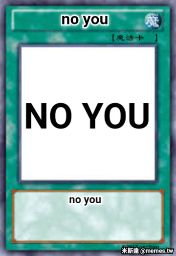 no you  NO YOU  no you