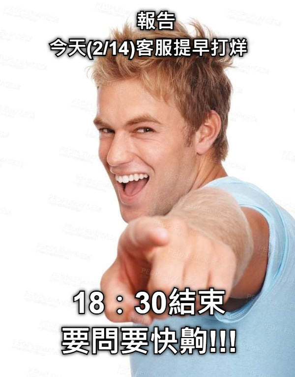報告  今天(2/14)客服提早打烊 18：30結束 要問要快齁!!!