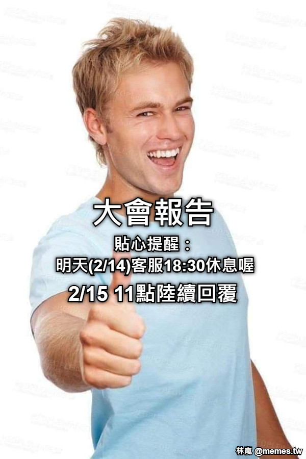 大會報告 貼心提醒： 明天(2/14)客服18:30休息喔 2/15 11點陸續回覆