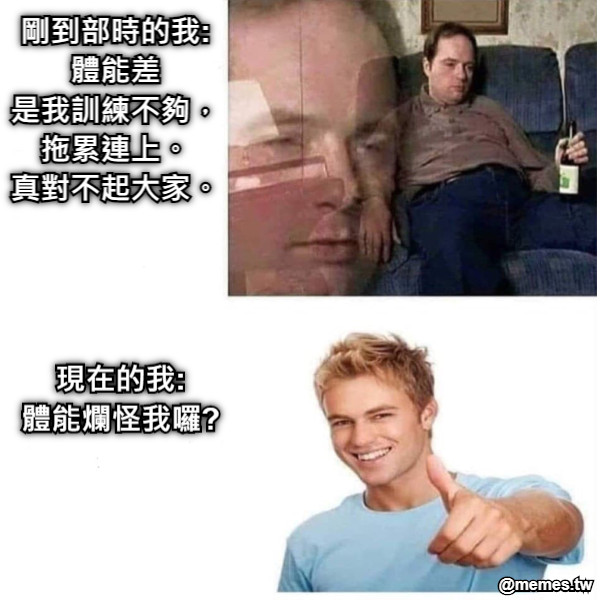 剛到部時的我: 體能差 是我訓練不夠，拖累連上。 真對不起大家。 現在的我: 體能爛怪我囉?