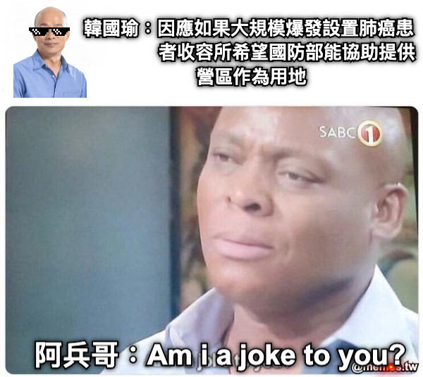 韓國瑜：因應如果大規模爆發設置肺癌患               者收容所希望國防部能協助提供營區作為用地 阿兵哥：Am i a joke to you?