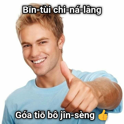 Bīn-tùi chi-ná-lâng Góa tiō bô jîn-sèng 👍