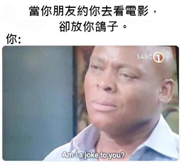 當你朋友約你去看電影， 卻放你鴿子。 你: