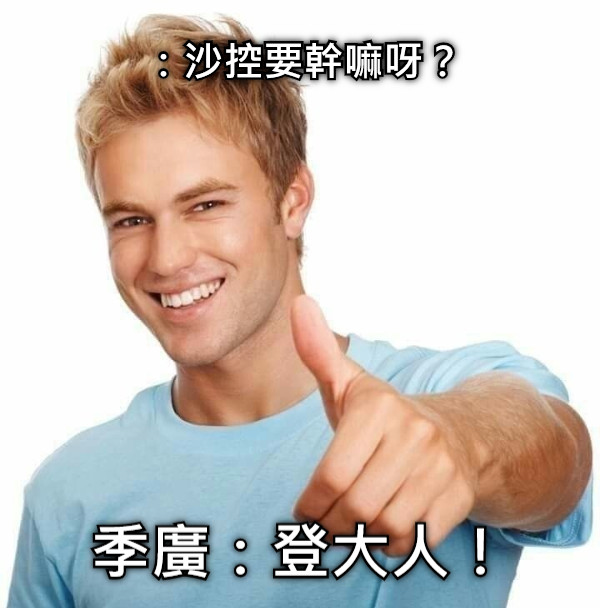 ：沙控要幹嘛呀？ 季廣：登大人！
