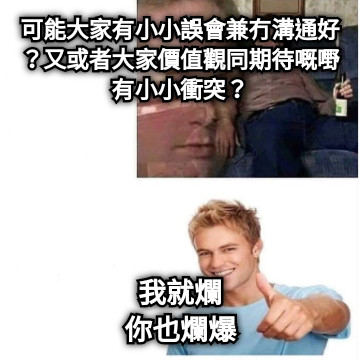 可能大家有小小誤會兼冇溝通好？又或者大家價值觀同期待嘅嘢有小小衝突？ 我就爛 你也爛爆