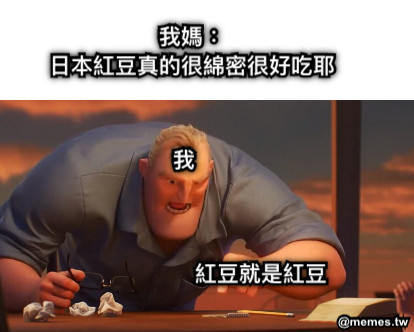 我媽： 日本紅豆真的很綿密很好吃耶 紅豆就是紅豆 我