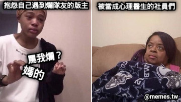 抱怨自己遇到爛隊友的版主 被當成心理醫生的社員們 媽的 罵我爛？