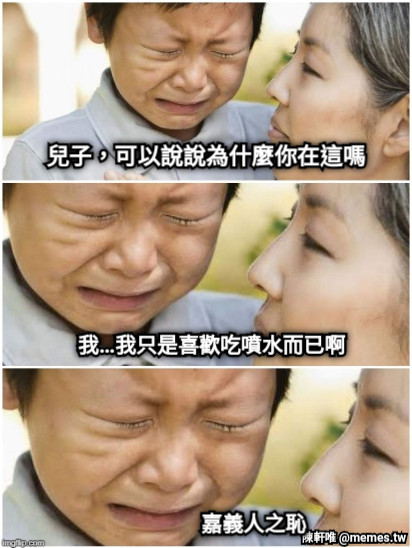 兒子，可以說說為什麼你在這嗎 我…我只是喜歡吃噴水而已啊 嘉義人之恥