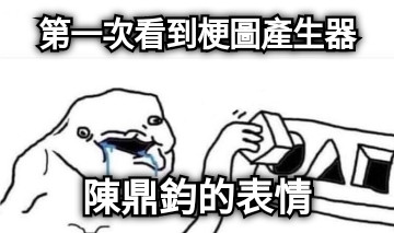 第一次看到梗圖產生器 陳鼎鈞的表情