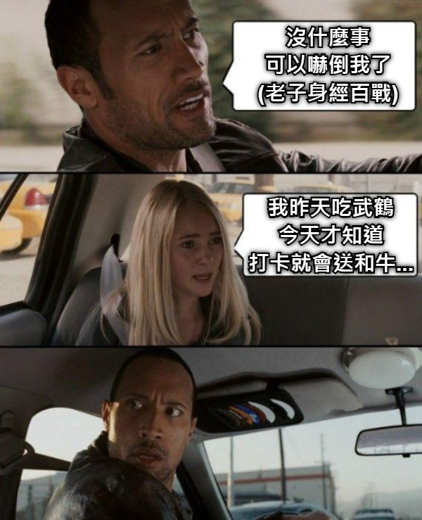 沒什麼事 可以嚇倒我了 (老子身經百戰) 我昨天吃武鶴 今天才知道 打卡就會送和牛...