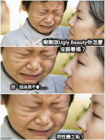 剛剛放Ugly Beauty你怎麼沒跟著唱？ 因、因為我不會...... 同性戀之恥！