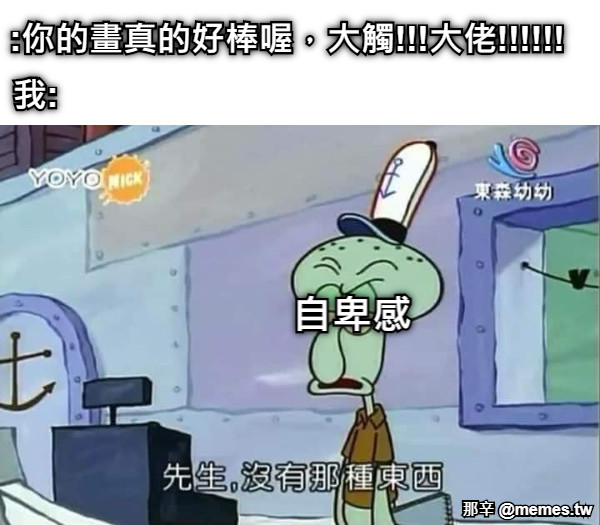 自卑感 :你的畫真的好棒喔，大觸!!!大佬!!!!!! 我: