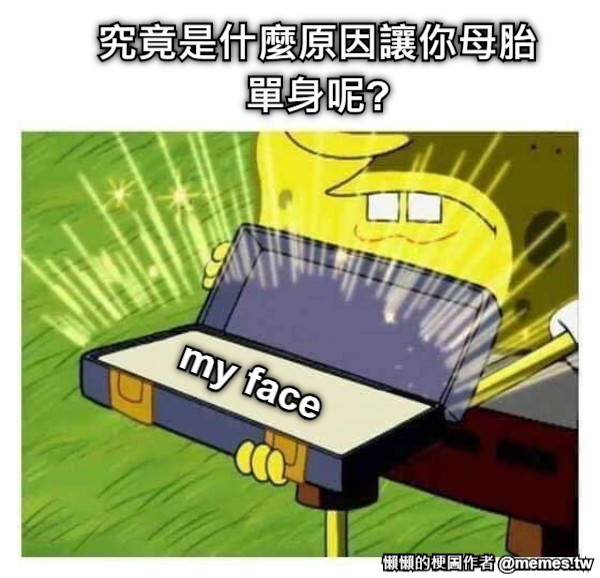 究竟是什麼原因讓你母胎單身呢? my face