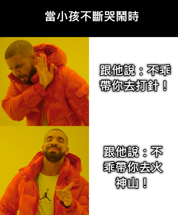 當小孩不斷哭鬧時 跟他說：不乖帶你去打針！ 跟他說：不乖帶你去火神山！