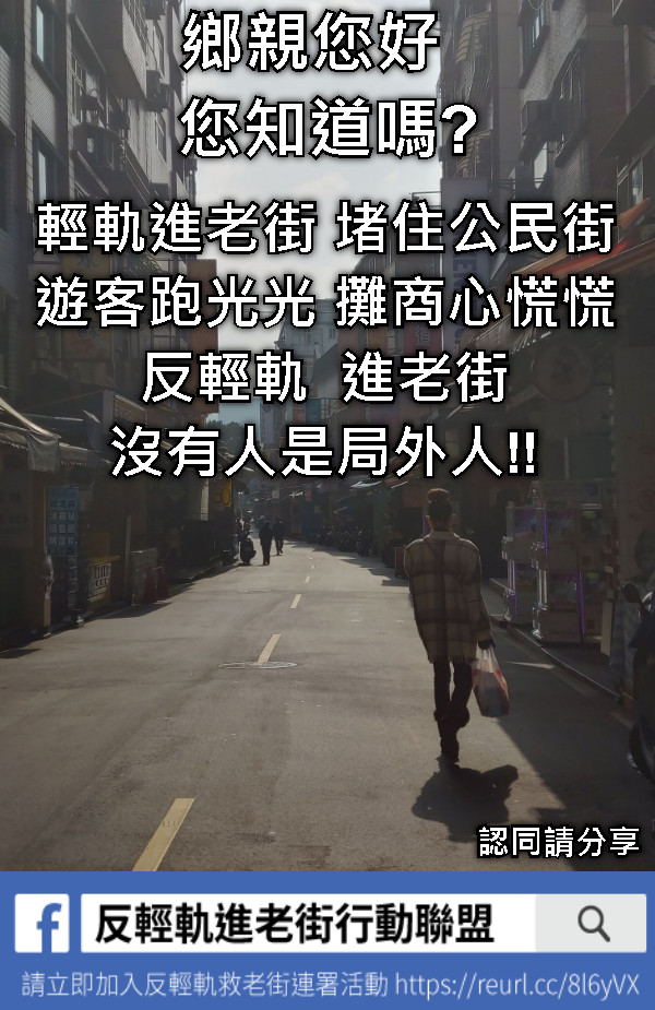 鄉親您好   您知道嗎? 輕軌進老街 堵住公民街 遊客跑光光 攤商心慌慌 反輕軌  進老街 沒有人是局外人!! 認同請分享