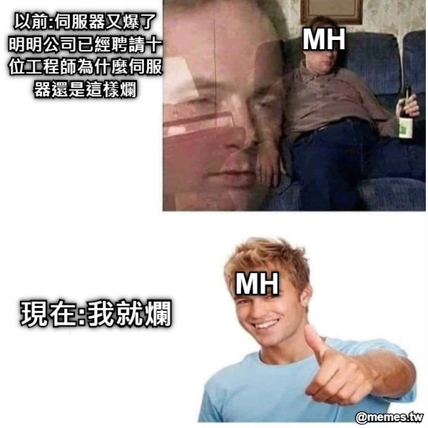 以前:伺服器又爆了 明明公司已經聘請十 位工程師為什麼伺服 器還是這樣爛 MH 現在:我就爛 MH