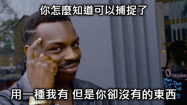你怎麼知道可以捕捉了 用一種我有 但是你卻沒有的東西