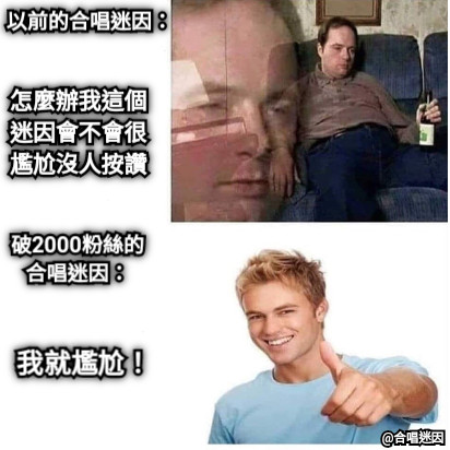 以前的合唱迷因： 怎麼辦我這個迷因會不會很尷尬沒人按讚 破2000粉絲的合唱迷因： 我就尷尬！