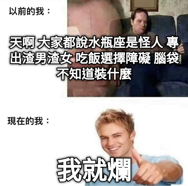天啊 大家都說水瓶座是怪人 專出渣男渣女 吃飯選擇障礙 腦袋不知道裝什麼 我就爛
