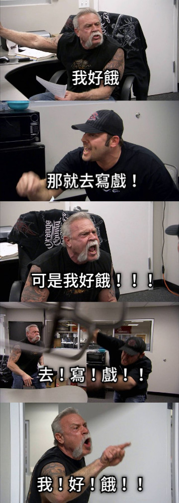 我好餓 那就去寫戲！ 可是我好餓！！！ 去！寫！戲！！ 我！好！餓！！ 我！好！餓！！