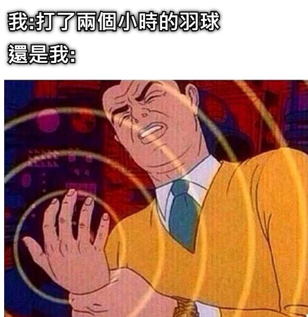 我:打了兩個小時的羽球 還是我: