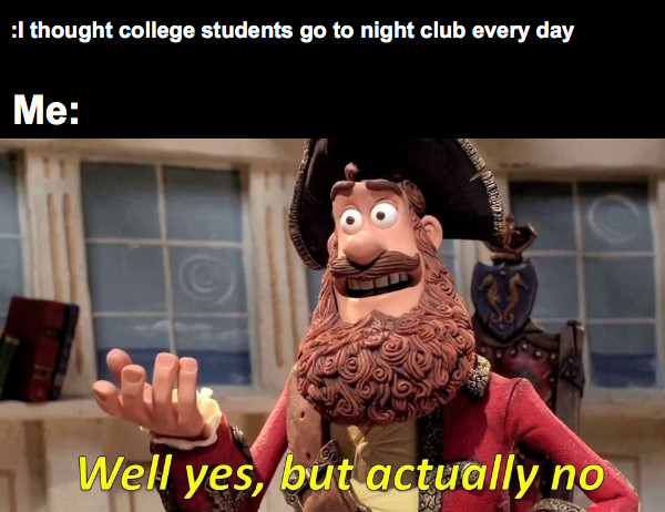 :I thought college students go to night club every day Me: