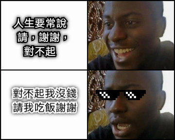 人生要常說    請，謝謝，對不起  對不起我沒錢請我吃飯謝謝